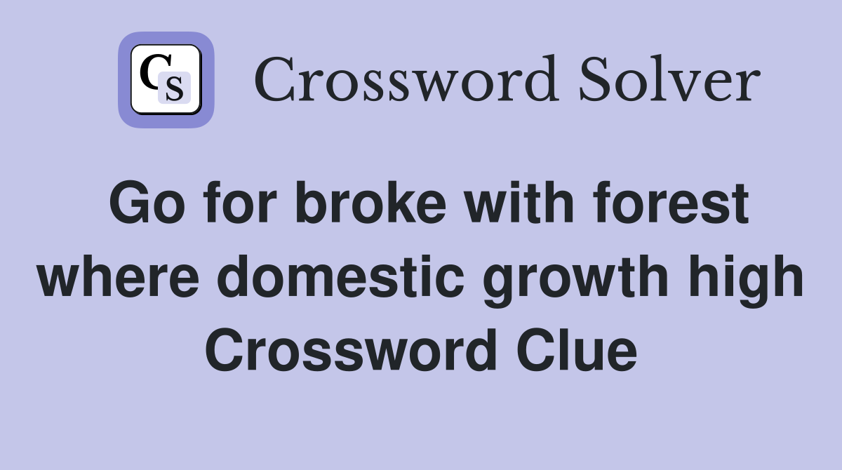 Go for broke with forest where domestic growth high Crossword Clue