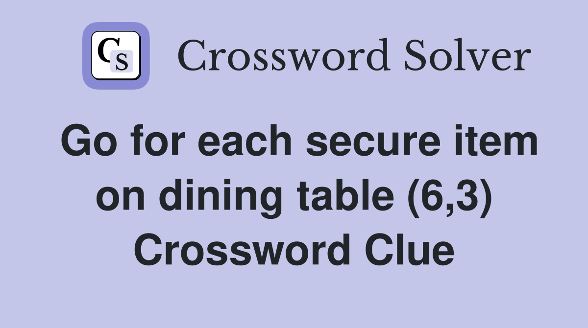 Go for each secure item on dining table (6,3) Crossword Clue