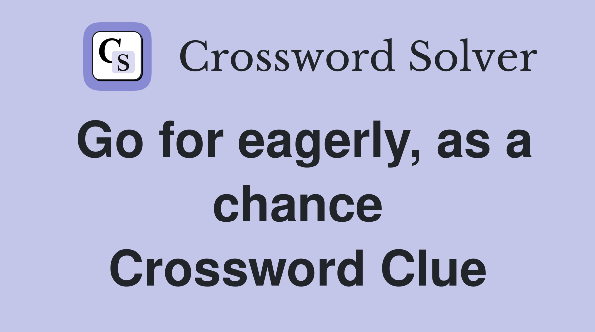 Go for eagerly, as a chance Crossword Clue