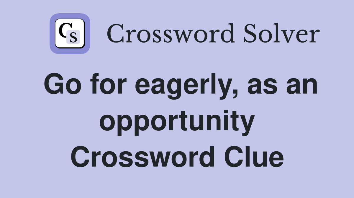 Go for eagerly, as an opportunity Crossword Clue