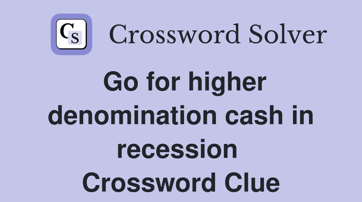 Go for higher denomination cash in recession  Crossword Clue