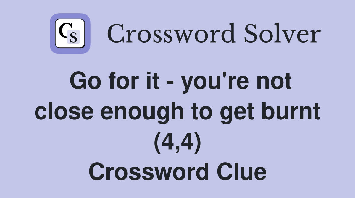 Go for it - you're not close enough to get burnt (4,4) Crossword Clue