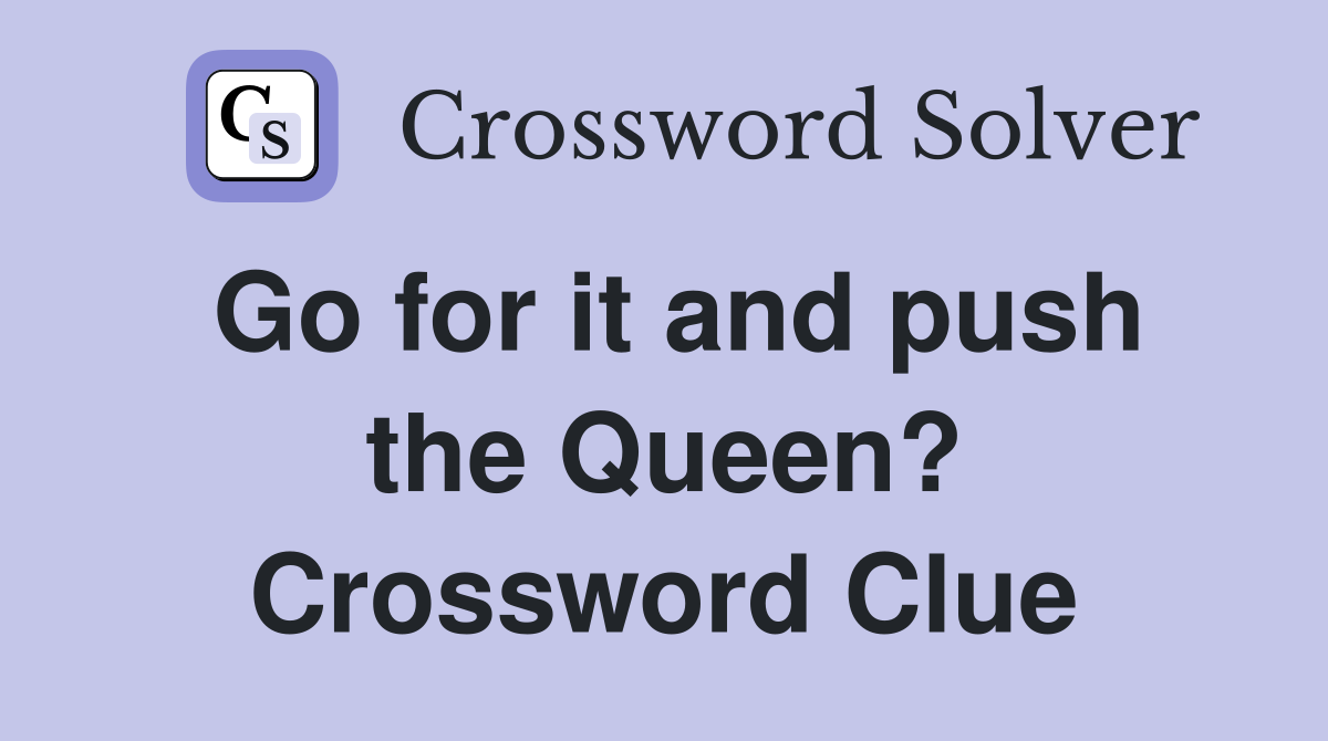 Go for it and push the Queen? Crossword Clue
