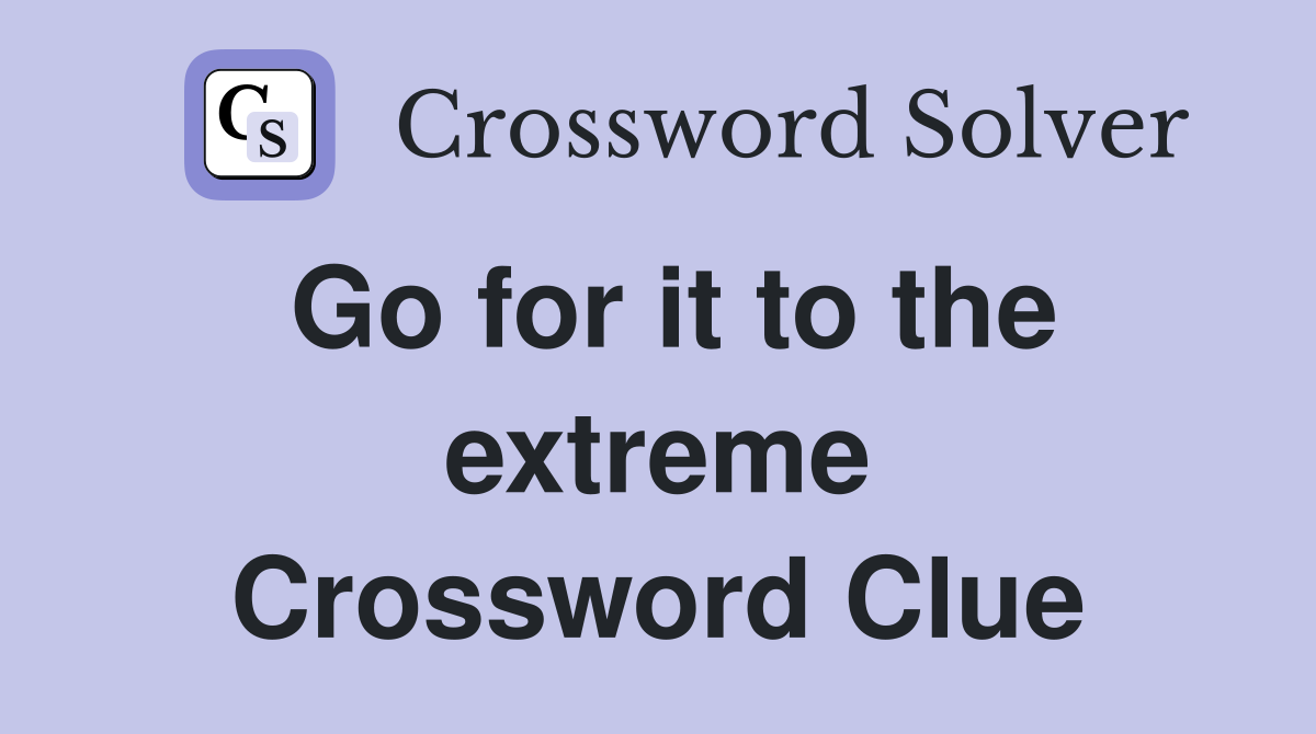 Go for it to the extreme Crossword Clue