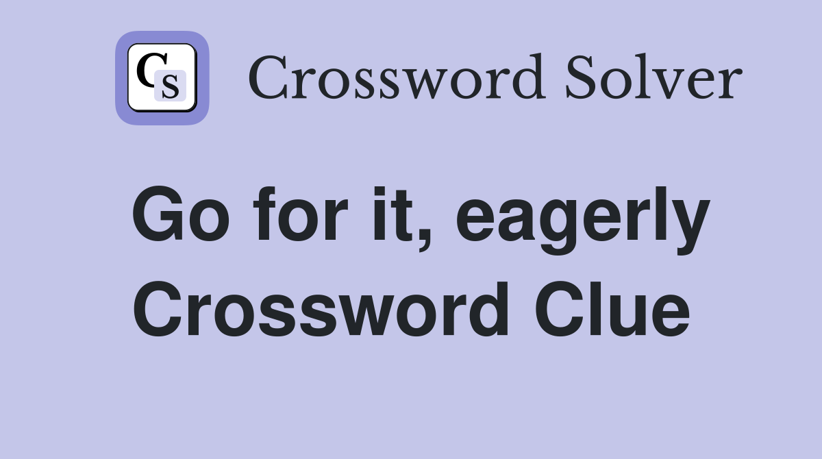 Go for it, eagerly Crossword Clue