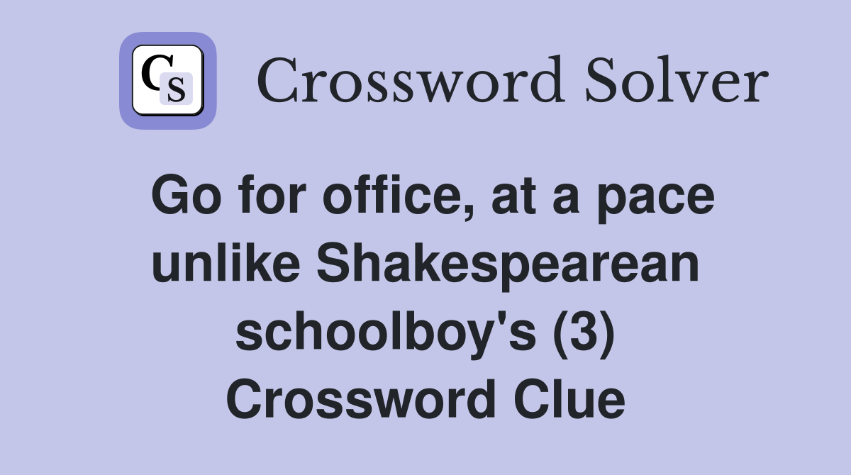 Go for office, at a pace unlike Shakespearean schoolboy's (3) Crossword Clue