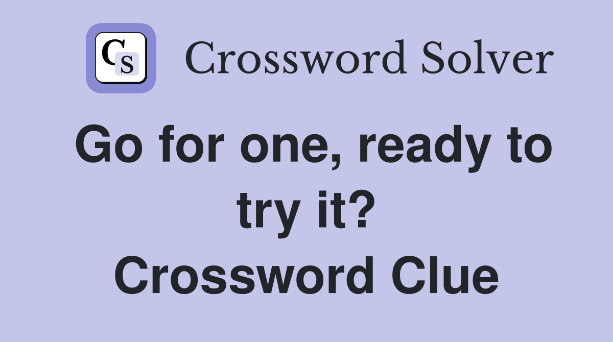 Go for one, ready to try it? Crossword Clue