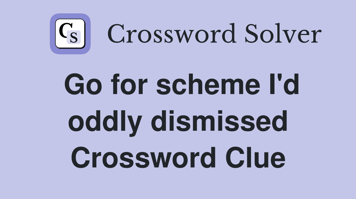 Go for scheme I'd oddly dismissed Crossword Clue