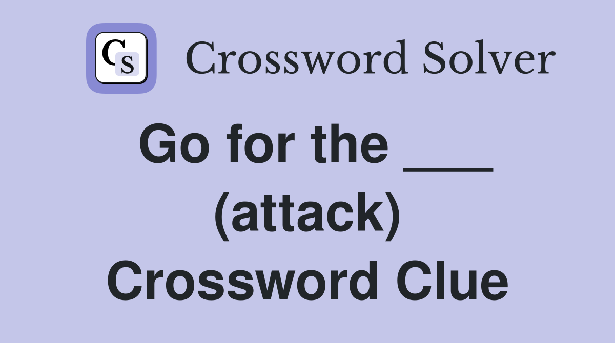 Go for the ___ (attack) Crossword Clue