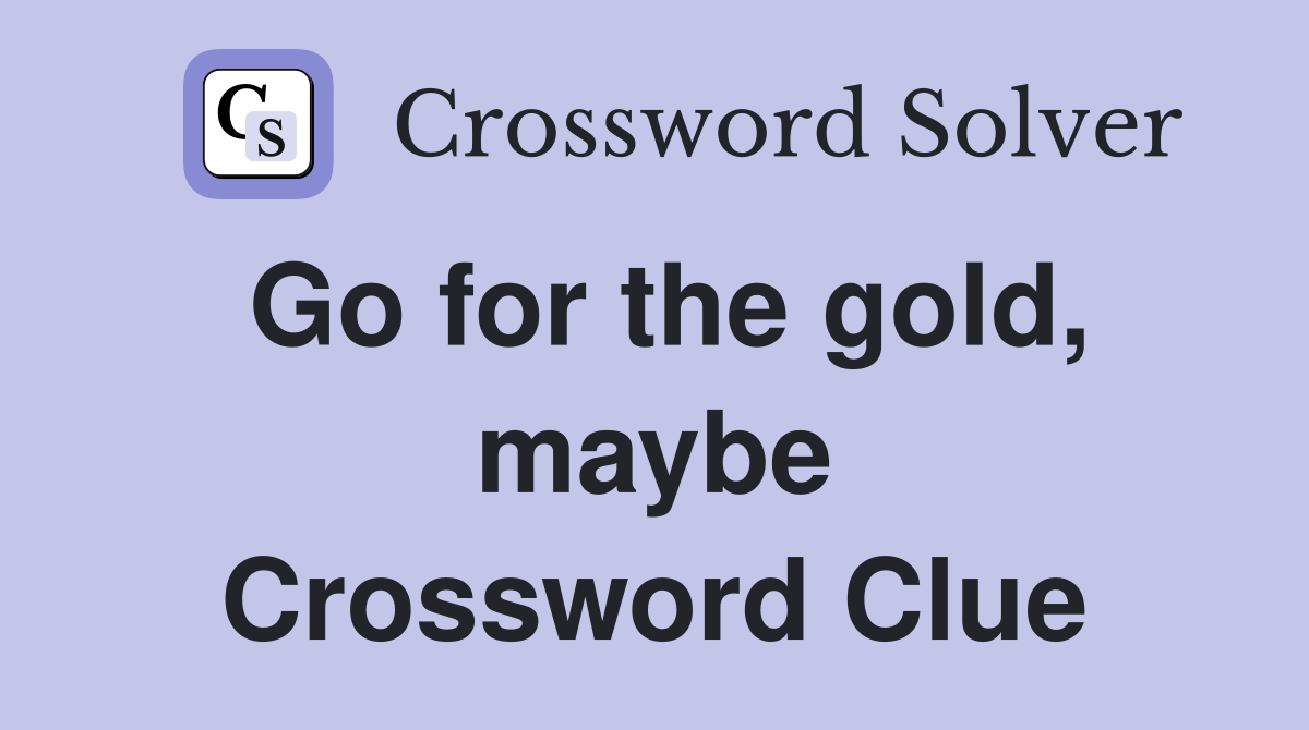 Go for the gold, maybe Crossword Clue