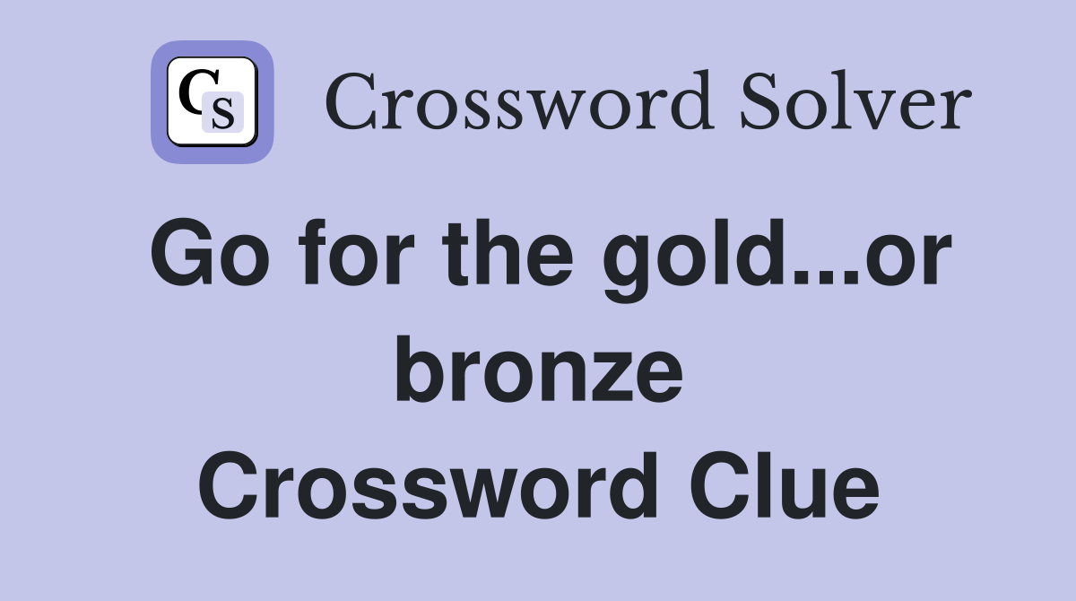 Go for the gold...or bronze Crossword Clue