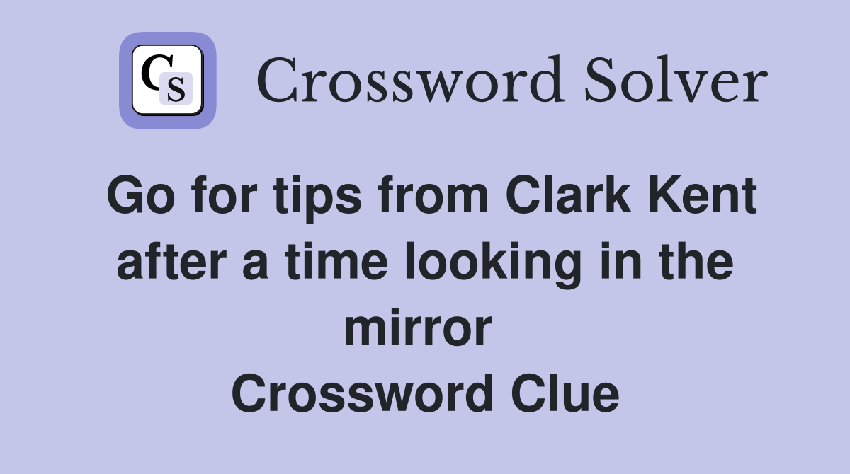 Go for tips from Clark Kent after a time looking in the mirror  Crossword Clue