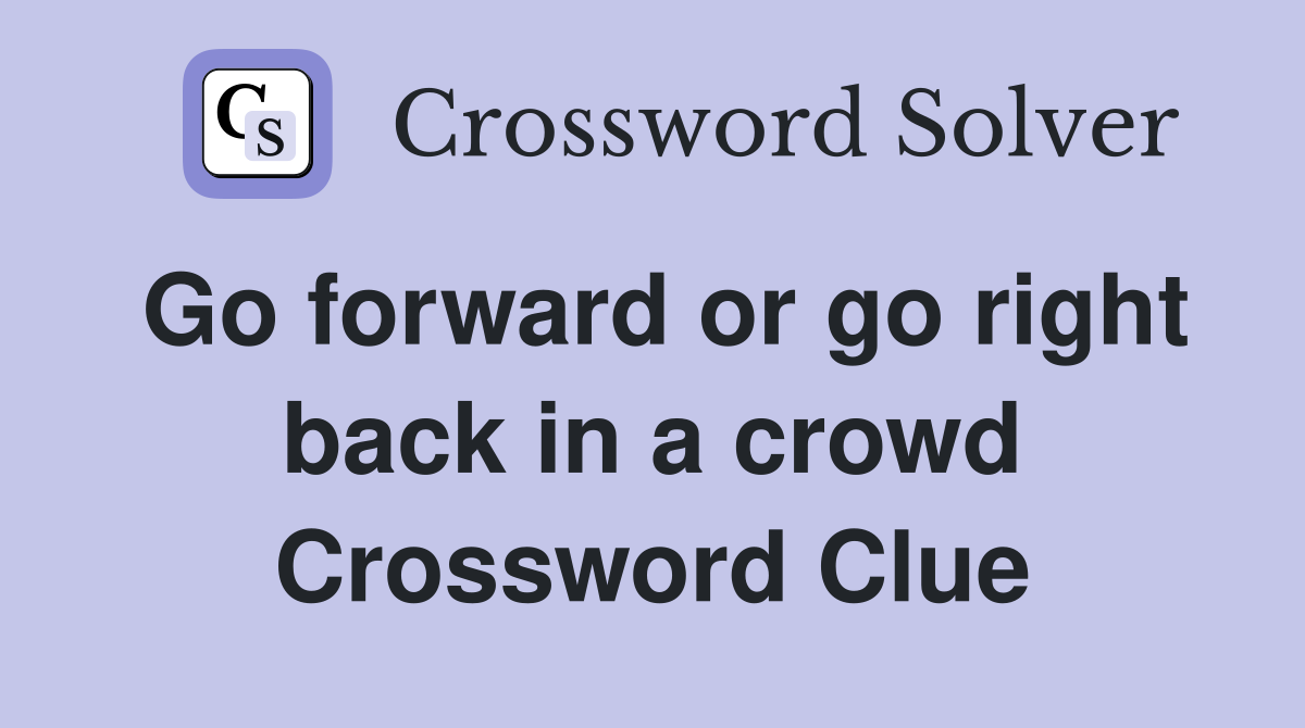 Go forward or go right back in a crowd Crossword Clue