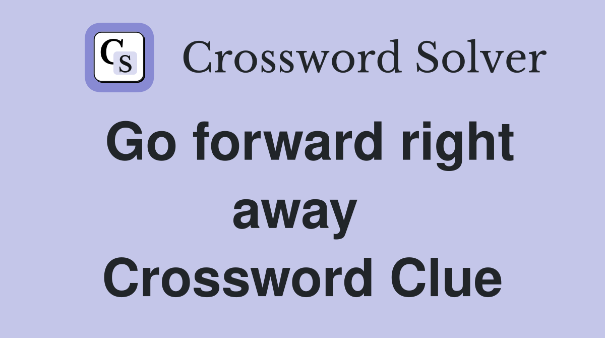 Go forward right away  Crossword Clue