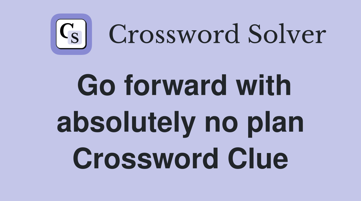 Go forward with absolutely no plan Crossword Clue