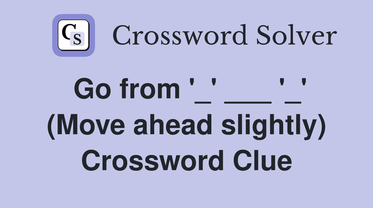 Go from '_' ___ '_' (Move ahead slightly) Crossword Clue