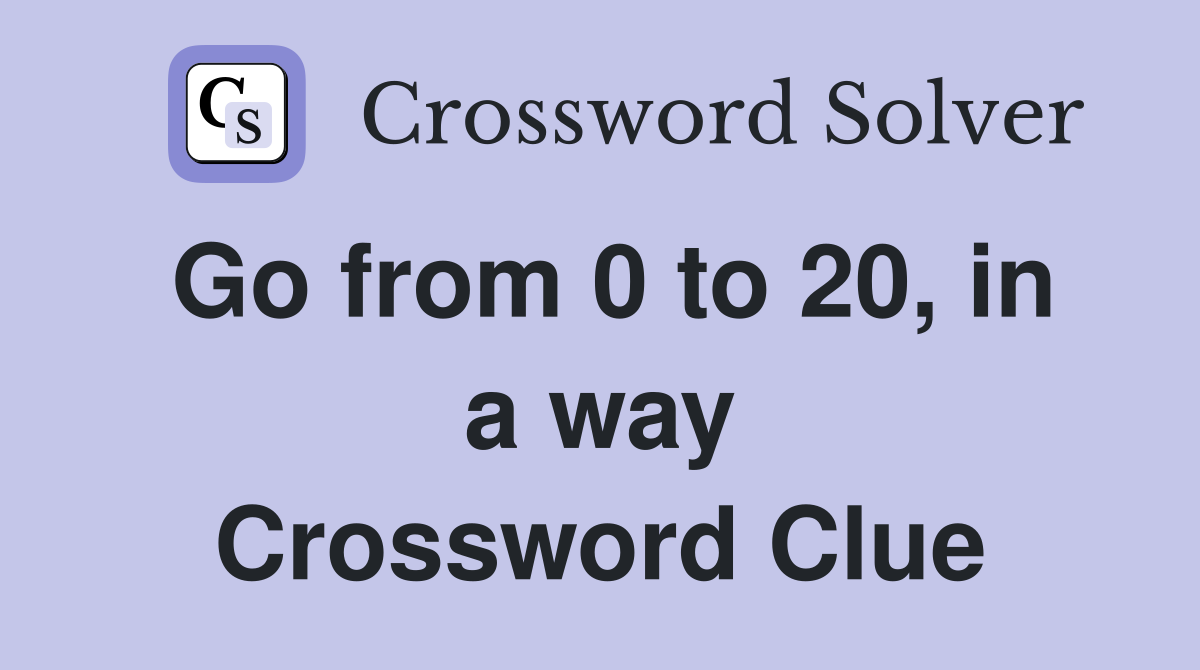 Go from 0 to 20, in a way Crossword Clue
