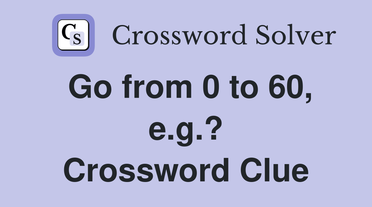 Go from 0 to 60, e.g.? Crossword Clue
