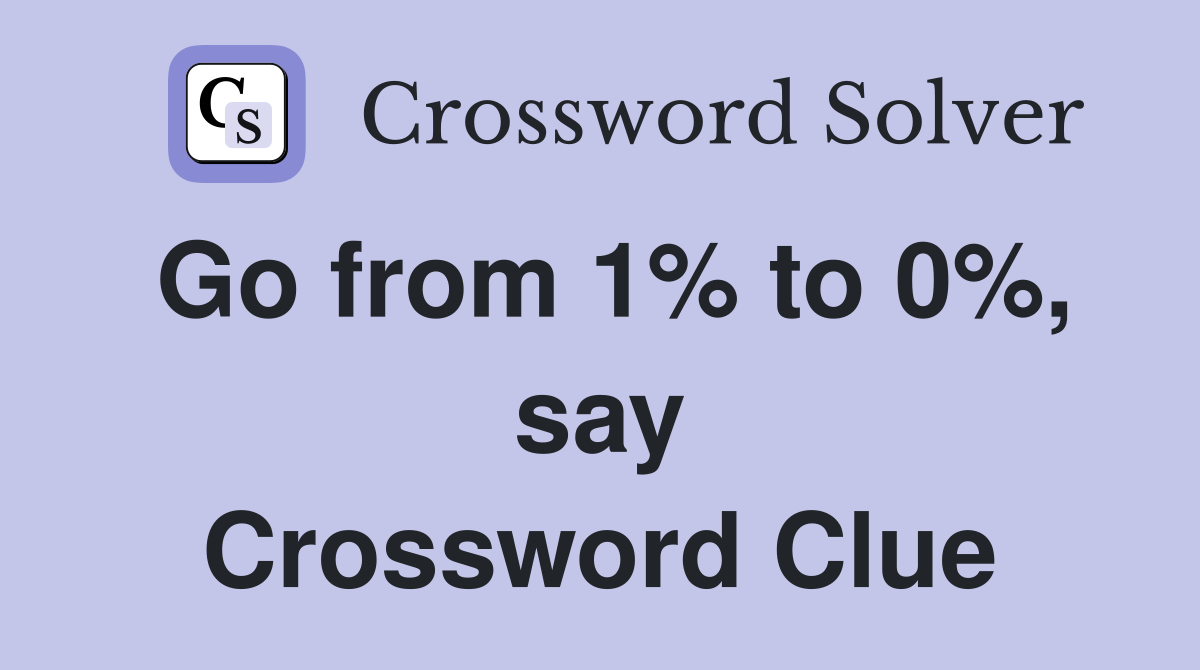 Go from 1% to 0%, say Crossword Clue