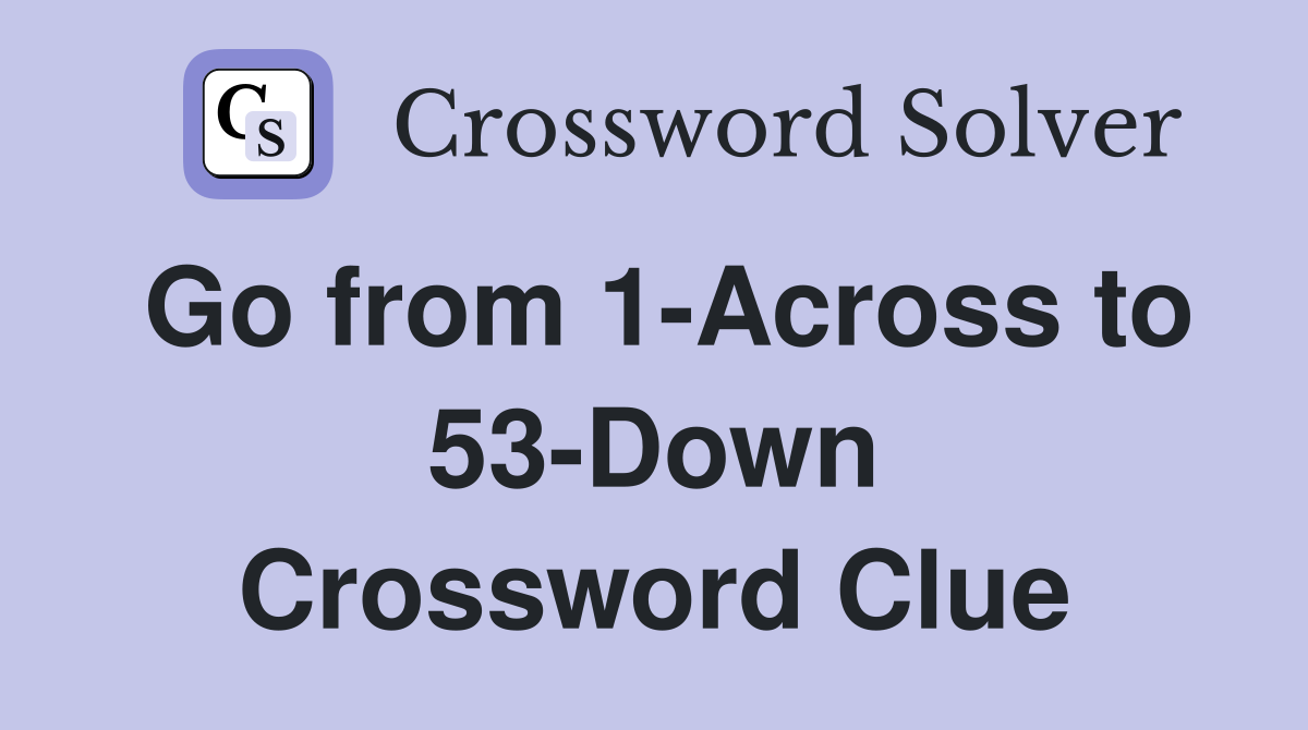 Go from 1-Across to 53-Down Crossword Clue