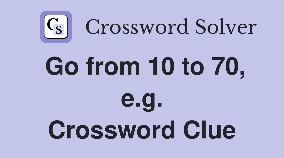 Go from 10 to 70, e.g. Crossword Clue