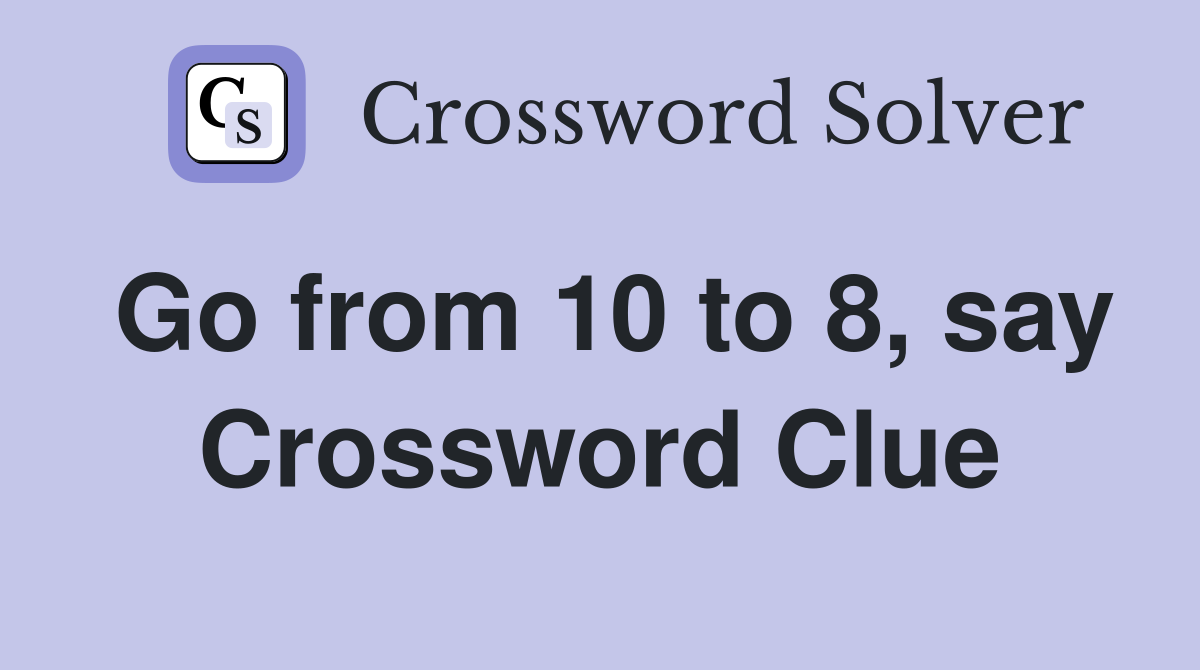 Go from 10 to 8, say Crossword Clue