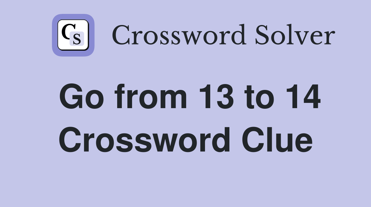 Go from 13 to 14 Crossword Clue