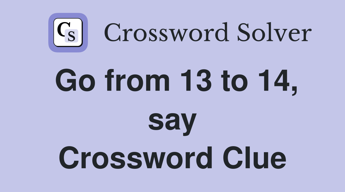 Go from 13 to 14, say Crossword Clue
