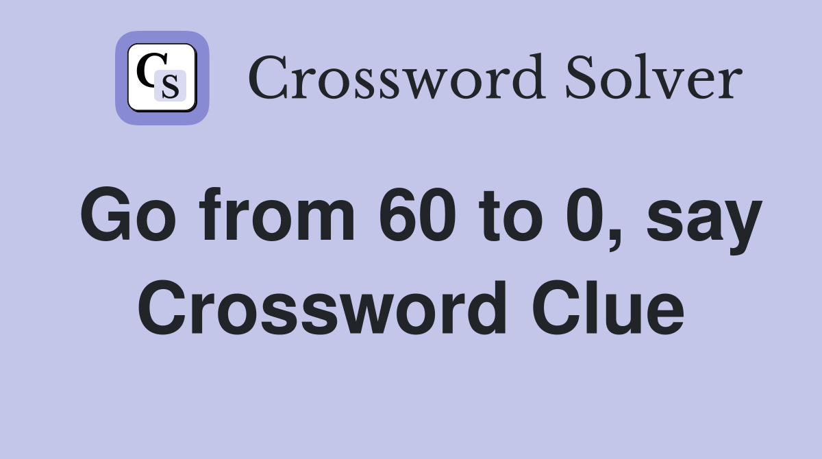 Go from 60 to 0, say Crossword Clue