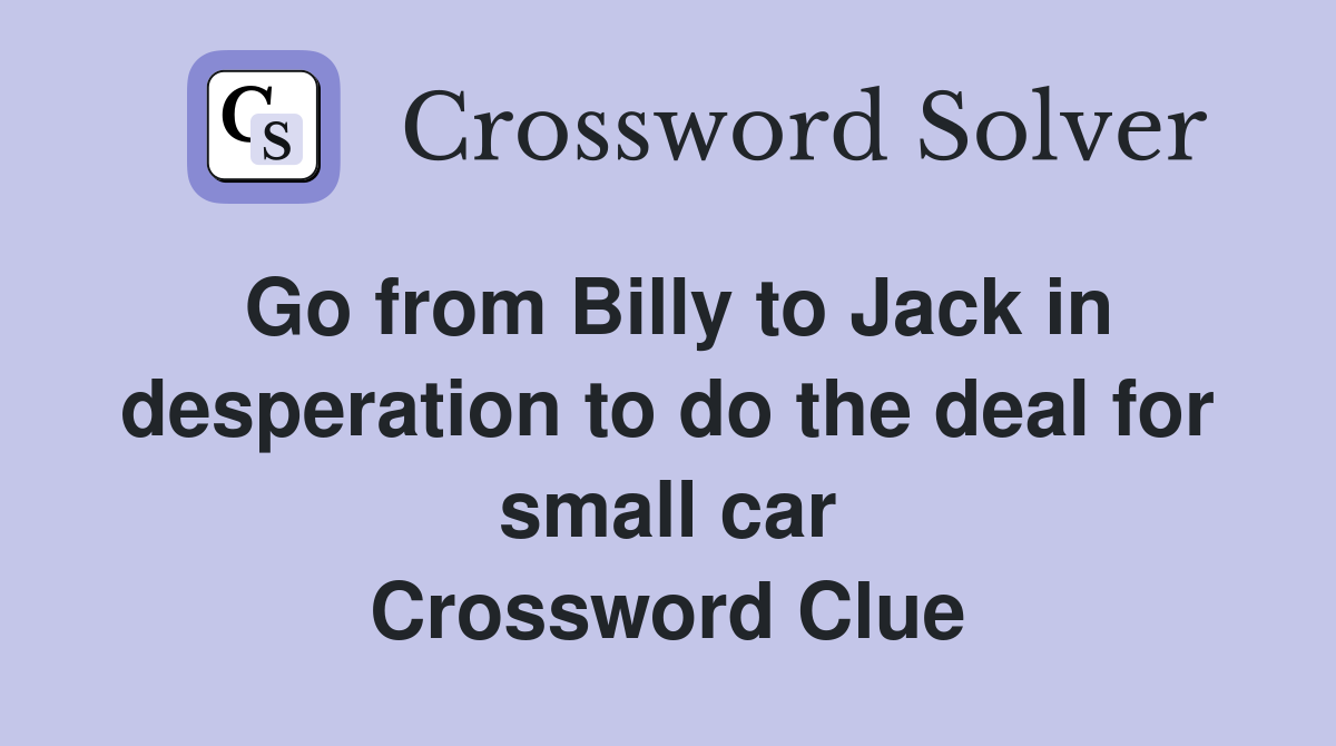 Go from Billy to Jack in desperation to do the deal for small car Crossword Clue