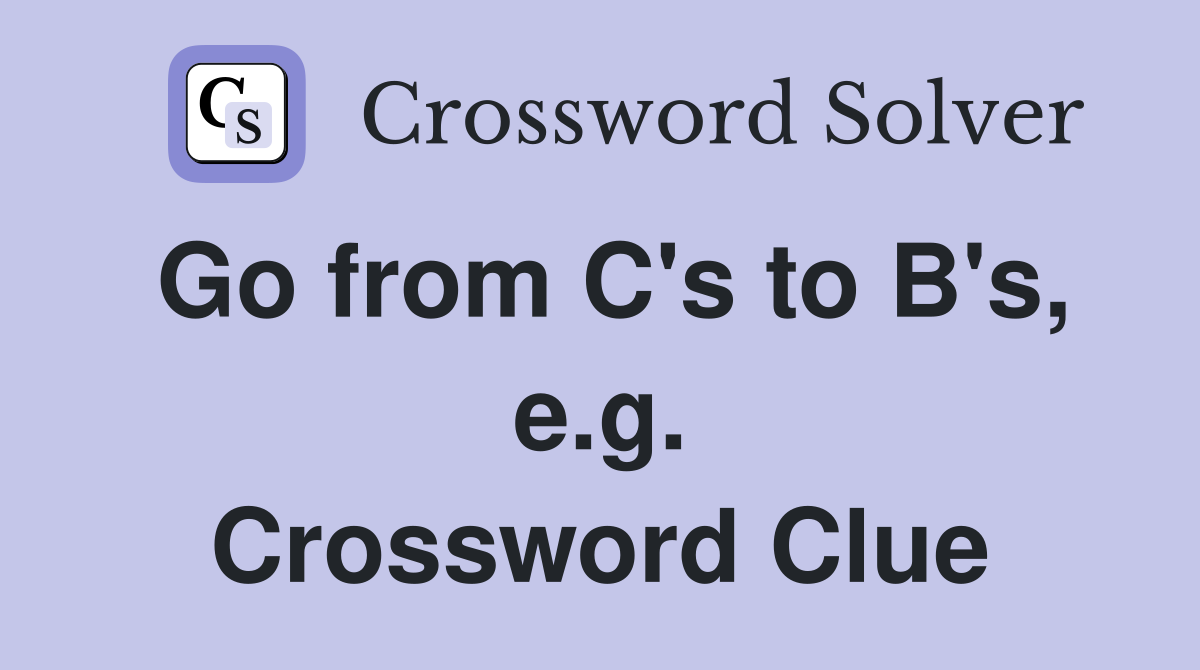 Go from C's to B's, e.g. Crossword Clue