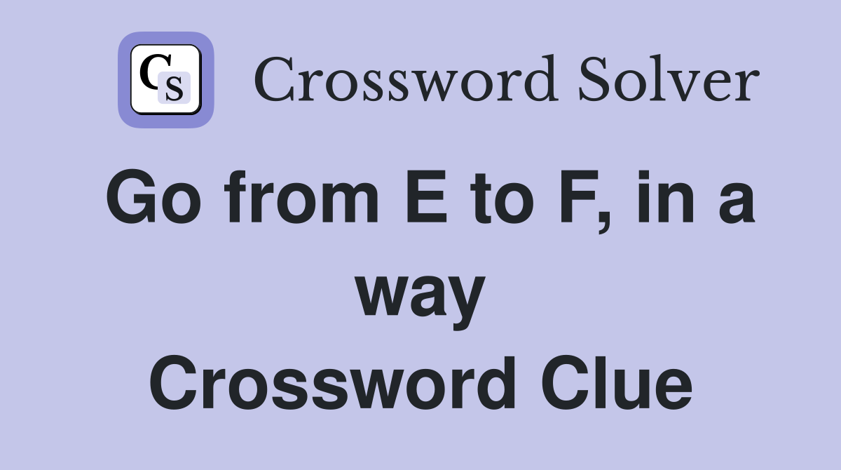 Go from E to F, in a way Crossword Clue