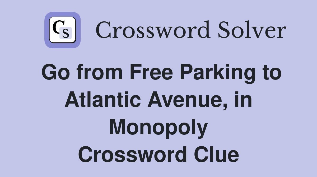Go from Free Parking to Atlantic Avenue, in Monopoly Crossword Clue