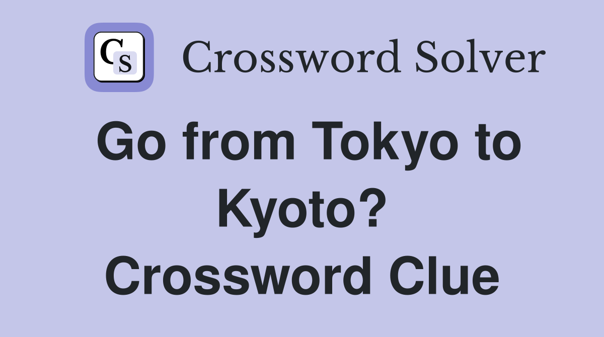 Go from Tokyo to Kyoto? Crossword Clue