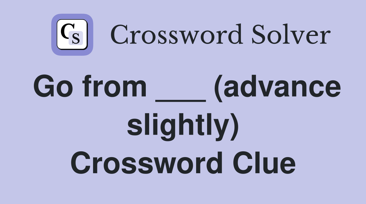Go from ___ (advance slightly) Crossword Clue