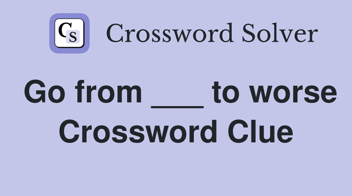 Go from ___ to worse Crossword Clue