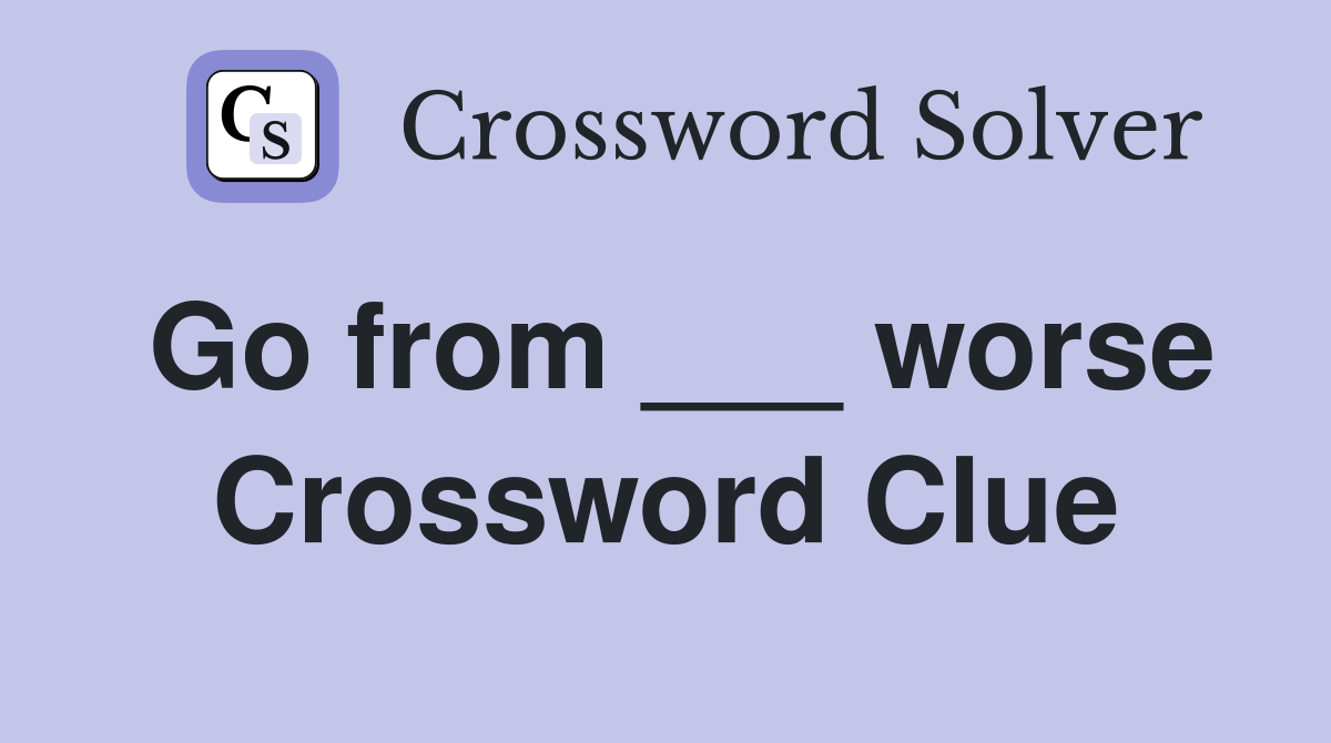 Go from ___ worse Crossword Clue