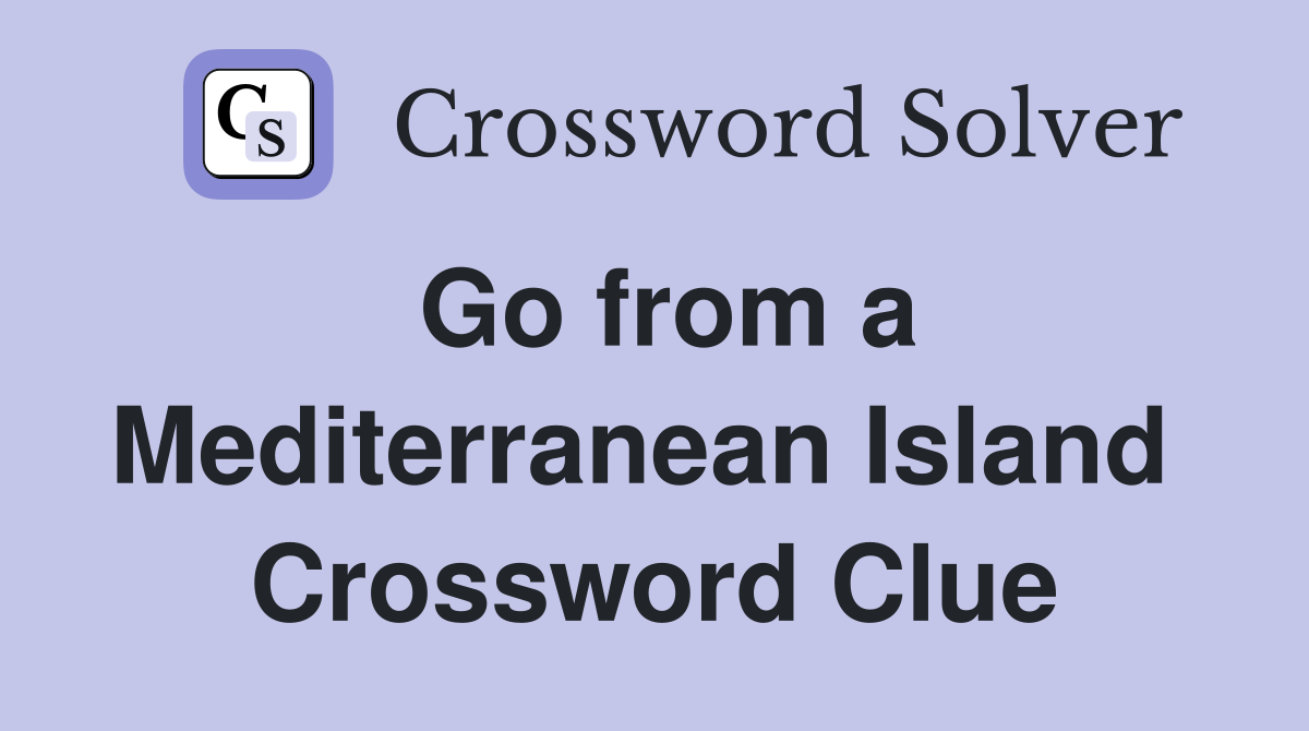 Go from a Mediterranean Island  Crossword Clue