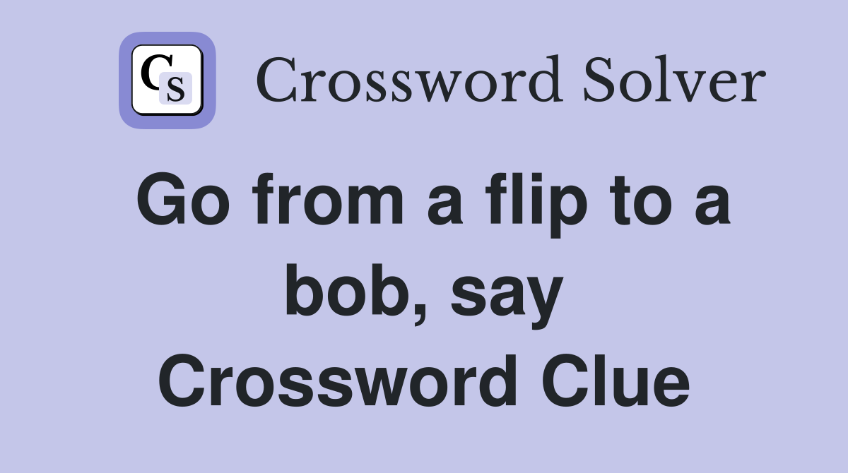 Go from a flip to a bob, say Crossword Clue
