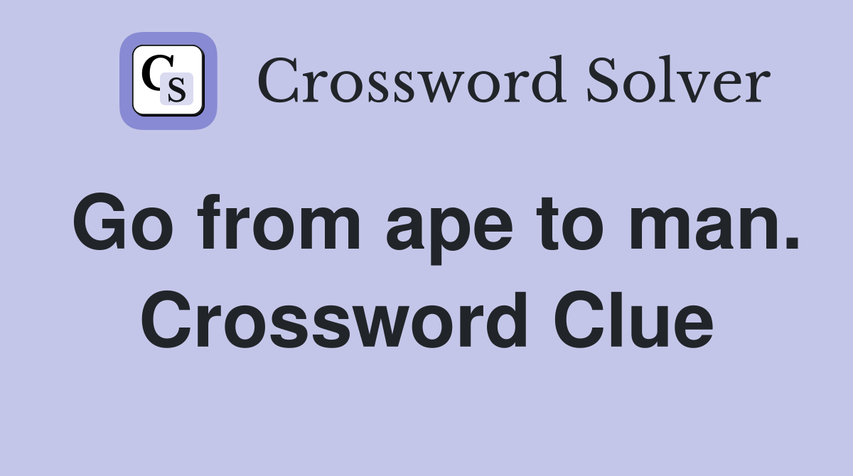 Go from ape to man. Crossword Clue