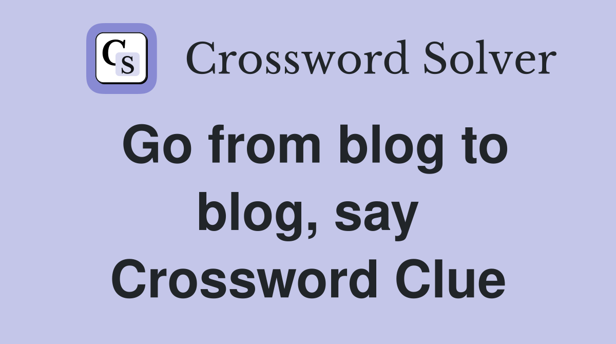 Go from blog to blog, say Crossword Clue