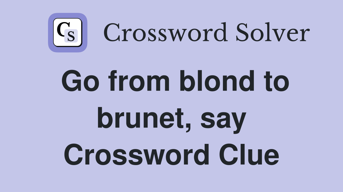 Go from blond to brunet, say Crossword Clue