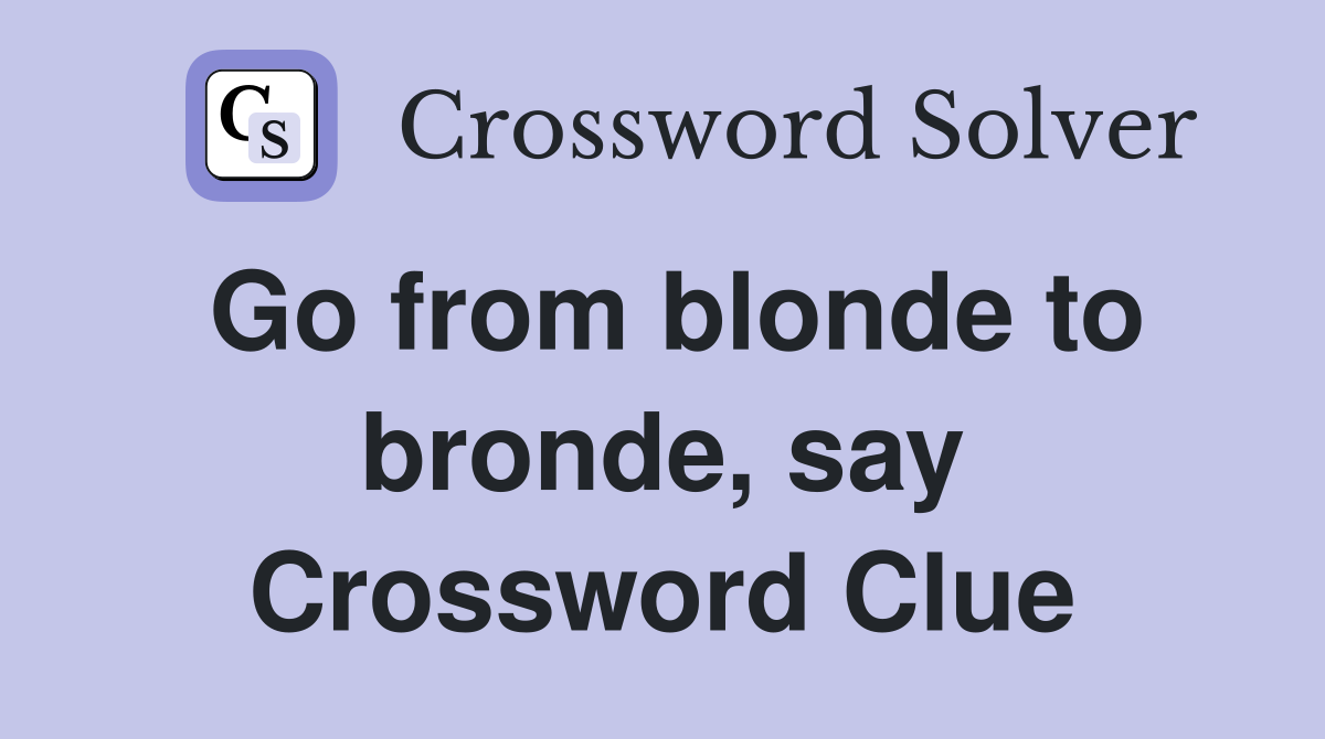 Go from blonde to bronde, say Crossword Clue