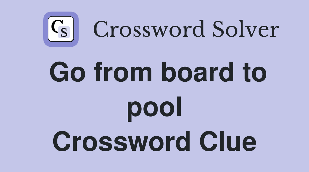 Go from board to pool Crossword Clue