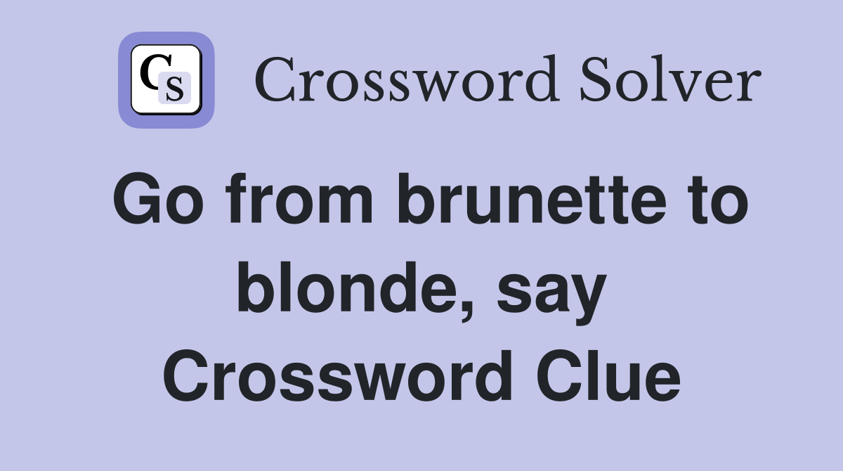 Go from brunette to blonde, say Crossword Clue