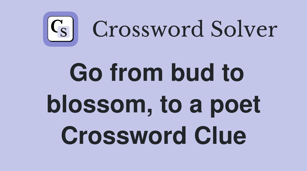 Go from bud to blossom, to a poet Crossword Clue