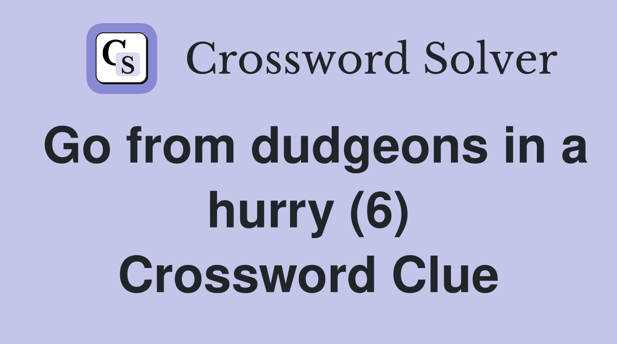 Go from dudgeons in a hurry (6) Crossword Clue