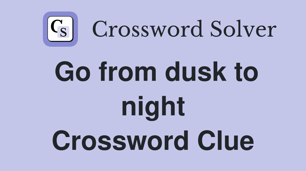 Go from dusk to night Crossword Clue