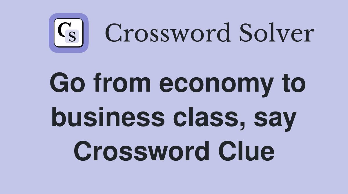 Go from economy to business class, say Crossword Clue