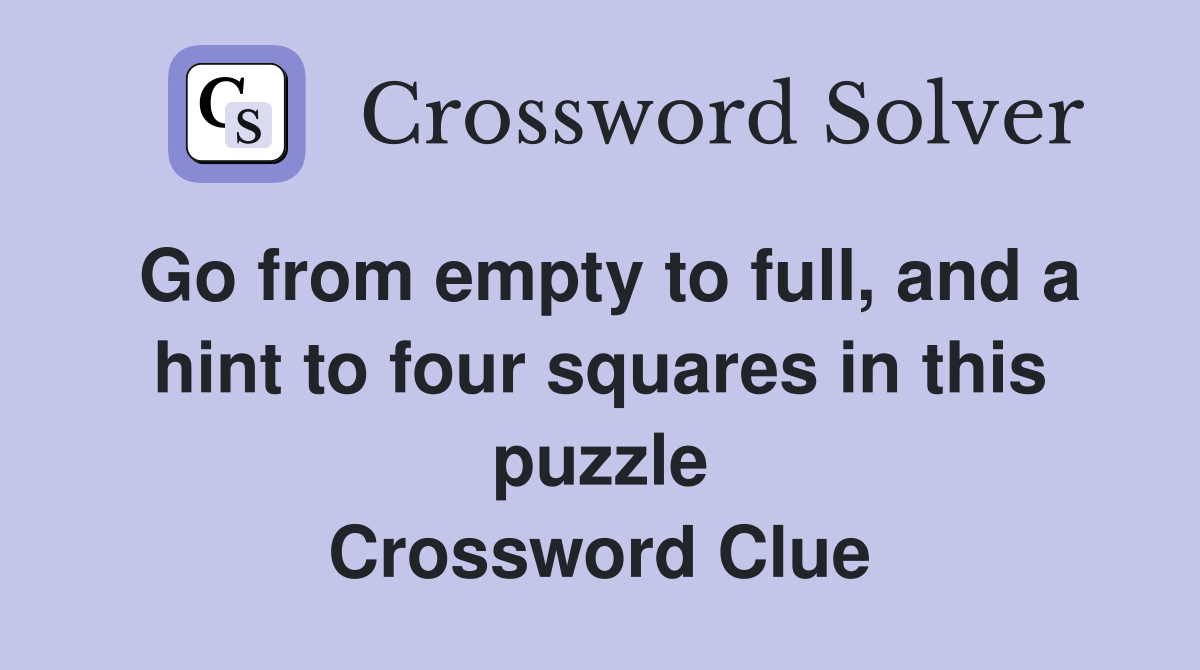 Go from empty to full, and a hint to four squares in this puzzle Crossword Clue